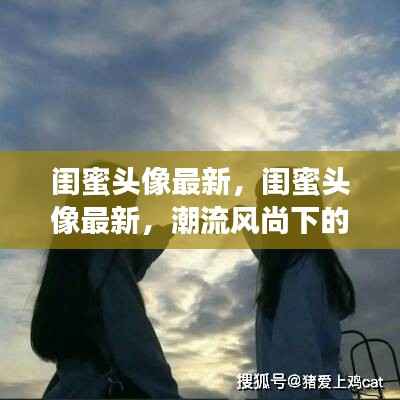 潮流风尚下的友情印记，最新闺蜜头像大赏