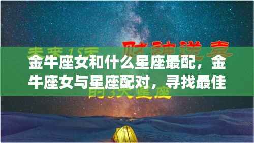 金牛座女的最佳星座配对，寻找灵魂伴侣的星座奥秘