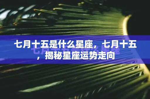 七月十五星座揭秘，运势走向大解析