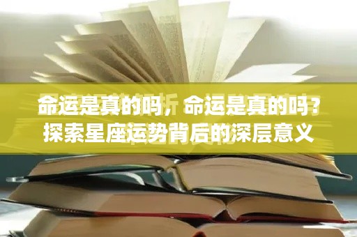 探索星座运势背后的深层意义，命运的真实性探究