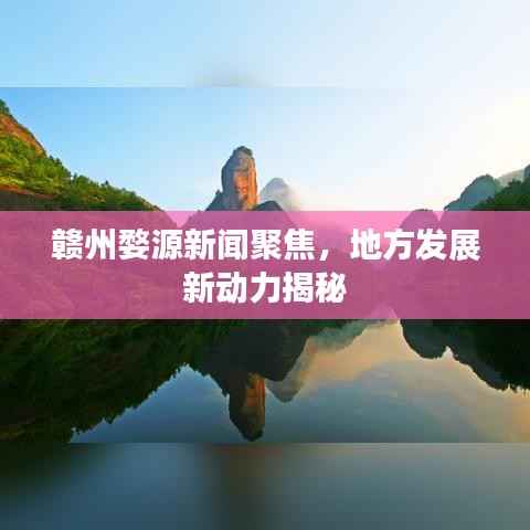 赣州婺源新闻聚焦，地方发展新动力揭秘
