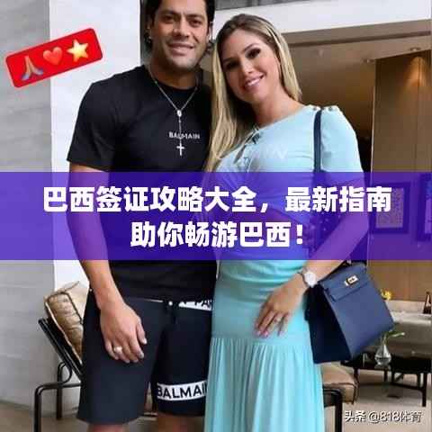 巴西签证攻略大全，最新指南助你畅游巴西！