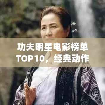 功夫明星电影榜单TOP10，经典动作片一览
