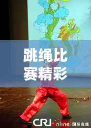 跳绳比赛精彩纷呈，花式炫技，目不暇接！